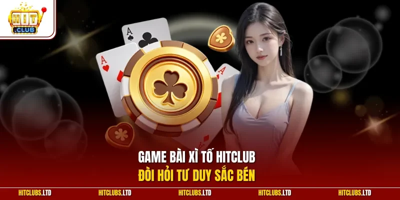Game bài xì tố HITCLUB đòi hỏi tư duy sắc bén