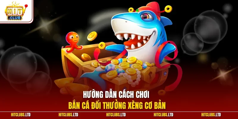 Hướng dẫn cách chơi bắn cá đổi thưởng xèng cơ bản