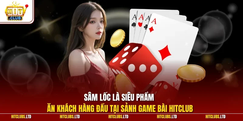  Sâm lốc là siêu phẩm ăn khách hàng đầu tại sảnh game bài HITCLUB