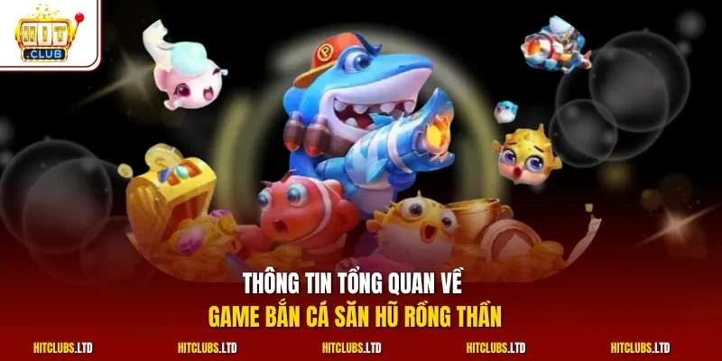 Thông tin tổng quan về game bắn cá săn hũ rồng thần