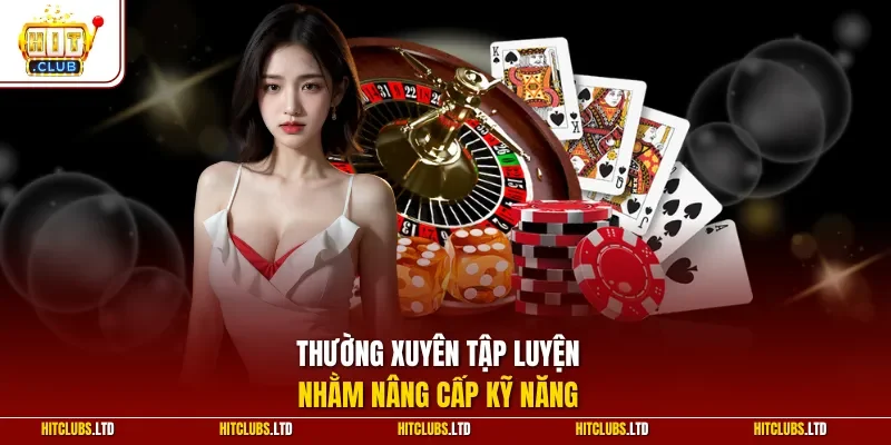 Thường xuyên tập luyện nhằm nâng cấp kỹ năng